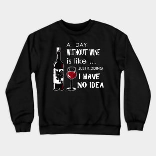 A day without wine is like just kidding have no idea Crewneck Sweatshirt